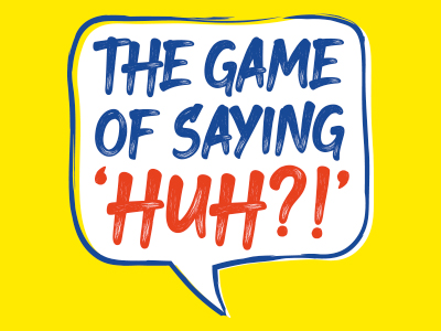 Game of Saying Huh?!